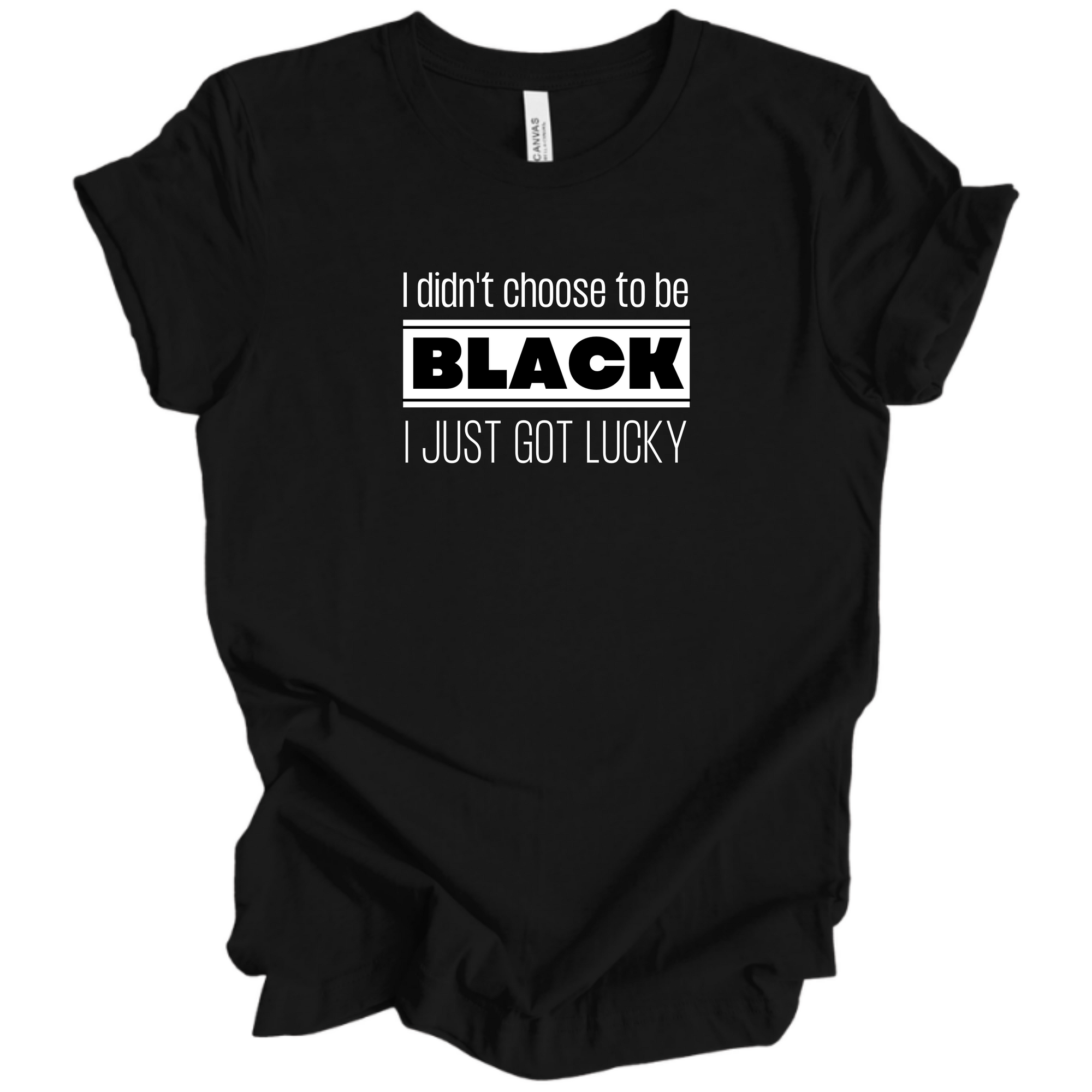 I Didn't Choose To Be Black I Just Got Lucky - Tee